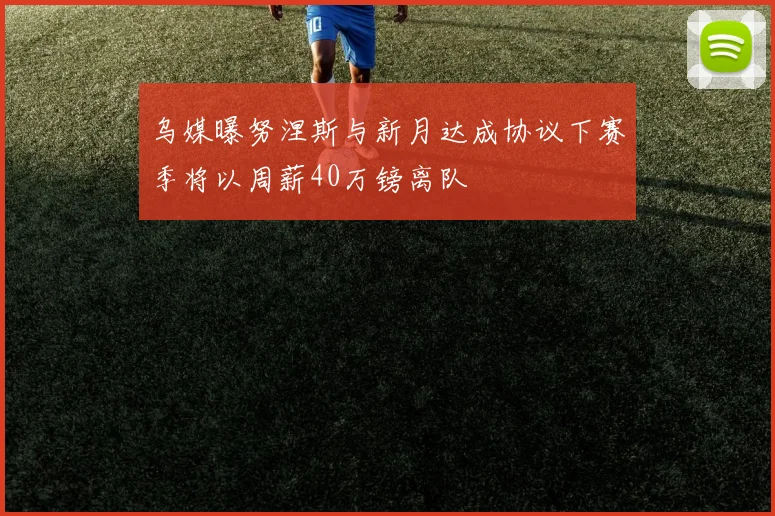 乌媒曝努涅斯与新月达成协议下赛季将以周薪40万镑离队