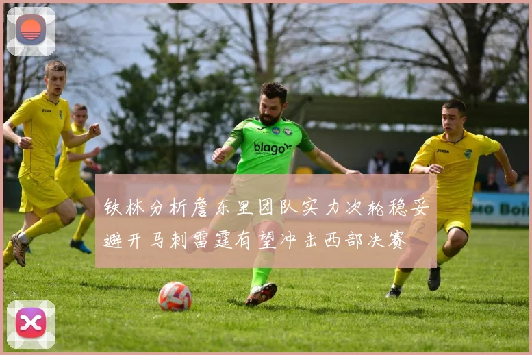 铁林分析詹东里团队实力次轮稳妥避开马刺雷霆有望冲击西部决赛