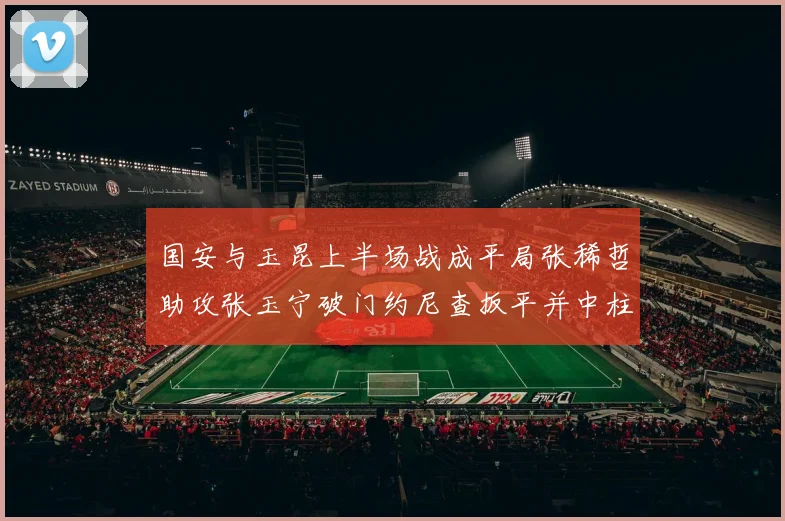 国安与玉昆上半场战成平局张稀哲助攻张玉宁破门约尼查扳平并中柱