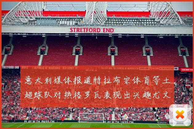 意大利媒体报道特拉布宗体育等土超球队对热格罗瓦表现出兴趣尤文图斯愿意出售这名球员