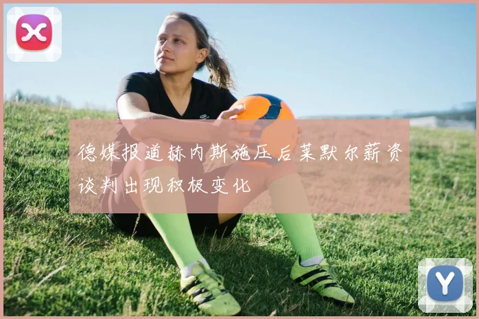 德媒报道赫内斯施压后莱默尔薪资谈判出现积极变化
