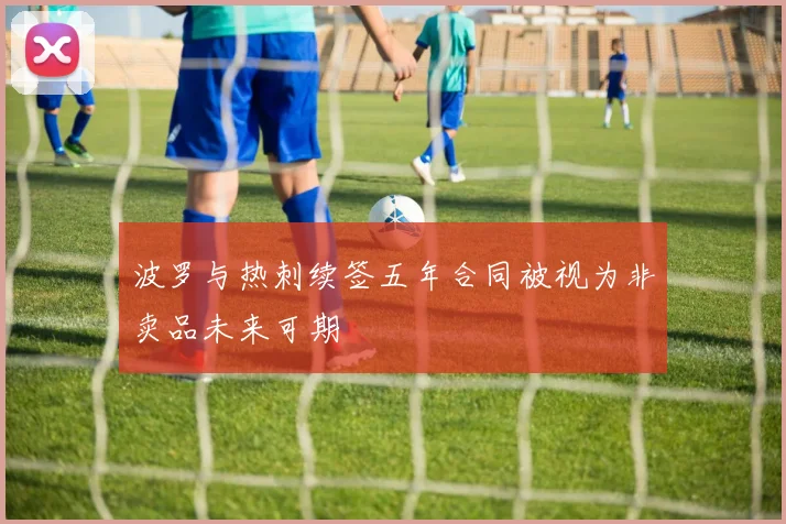 波罗与热刺续签五年合同被视为非卖品未来可期