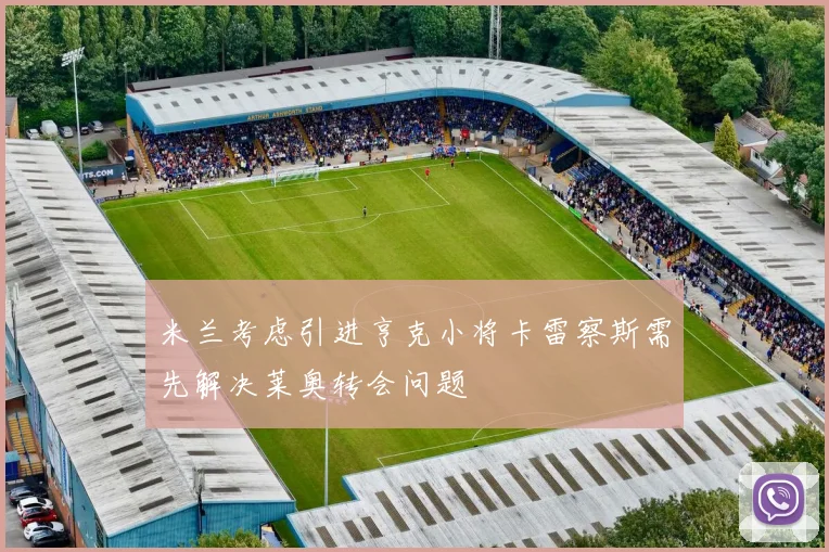 米兰考虑引进亨克小将卡雷察斯需先解决莱奥转会问题