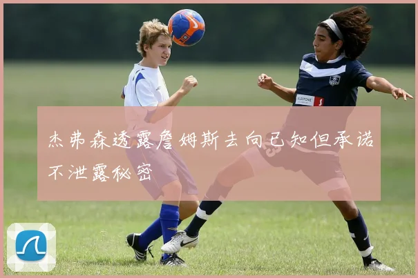 杰弗森透露詹姆斯去向已知但承诺不泄露秘密