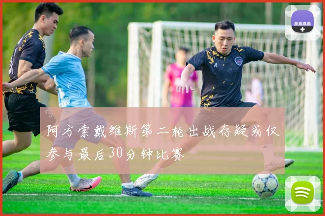 阿方索戴维斯第二轮出战存疑或仅参与最后30分钟比赛